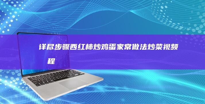 详尽步骤！西红柿炒鸡蛋家常做法炒菜视频教程